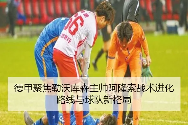 德甲聚焦勒沃库森主帅阿隆索战术进化路线与球队新格局