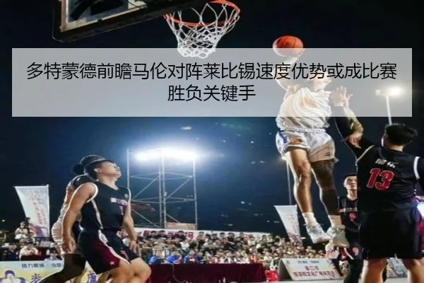 多特蒙德前瞻马伦对阵莱比锡速度优势或成比赛胜负关键手