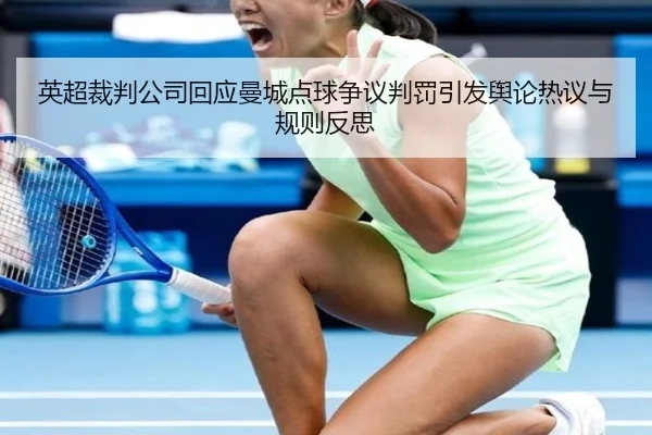 英超裁判公司回应曼城点球争议判罚引发舆论热议与规则反思