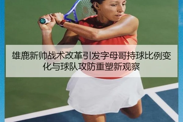 雄鹿新帅战术改革引发字母哥持球比例变化与球队攻防重塑新观察