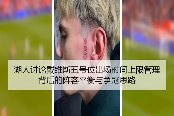湖人讨论戴维斯五号位出场时间上限管理背后的阵容平衡与争冠思路