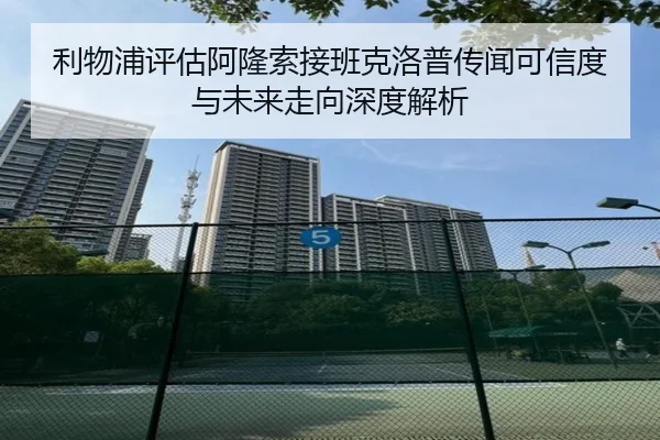 利物浦评估阿隆索接班克洛普传闻可信度与未来走向深度解析