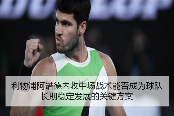 利物浦阿诺德内收中场战术能否成为球队长期稳定发展的关键方案