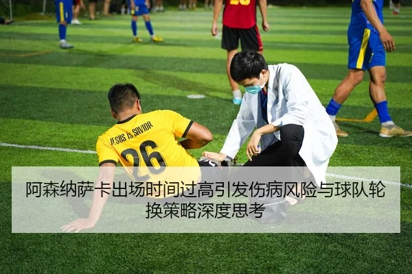 阿森纳萨卡出场时间过高引发伤病风险与球队轮换策略深度思考