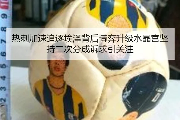 热刺加速追逐埃泽背后博弈升级水晶宫坚持二次分成诉求引关注