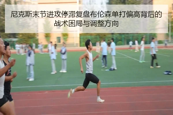 尼克斯末节进攻停滞复盘布伦森单打偏高背后的战术困局与调整方向